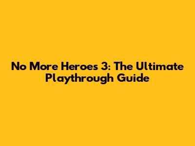 No More Heroes 3: The Ultimate Playthrough Guide