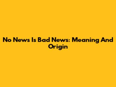 No News Is Bad News: Meaning And Origin