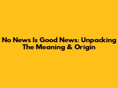 No News Is Good News: Unpacking The Meaning & Origin