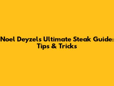 Noel Deyzel's Ultimate Steak Guide: Tips & Tricks