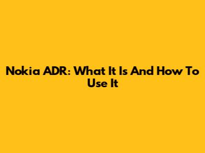 Nokia ADR: What It Is And How To Use It