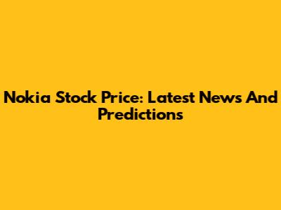 Nokia Stock Price: Latest News And Predictions