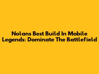 Nolan's Best Build In Mobile Legends: Dominate The Battlefield