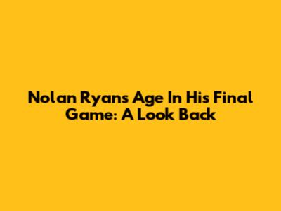 Nolan Ryan's Age In His Final Game: A Look Back