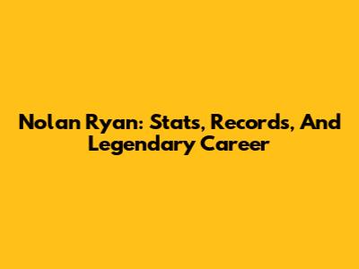 Nolan Ryan: Stats, Records, And Legendary Career