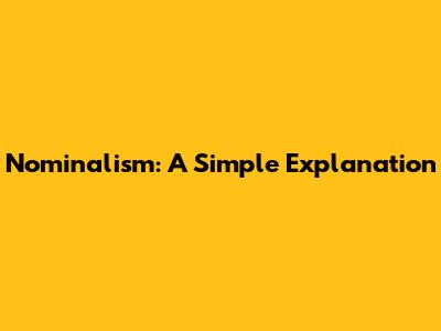 Nominalism: A Simple Explanation