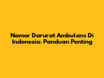 Nomor Darurat Ambulans Di Indonesia: Panduan Penting