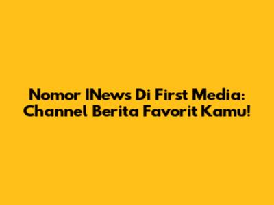Nomor INews Di First Media: Channel Berita Favorit Kamu!