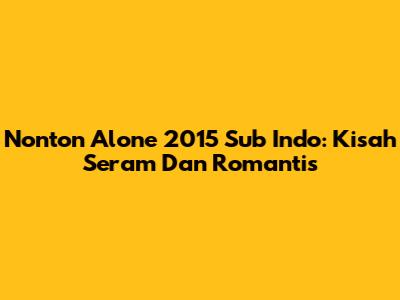 Nonton 'Alone' 2015 Sub Indo: Kisah Seram Dan Romantis