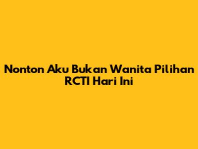 Nonton Aku Bukan Wanita Pilihan RCTI Hari Ini