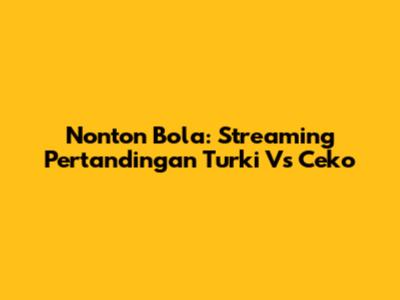 Nonton Bola: Streaming Pertandingan Turki Vs Ceko