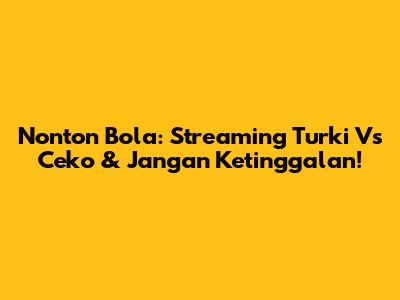 Nonton Bola: Streaming Turki Vs Ceko & Jangan Ketinggalan!