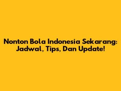 Nonton Bola Indonesia Sekarang: Jadwal, Tips, Dan Update!