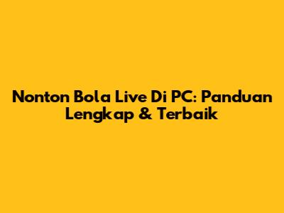 Nonton Bola Live Di PC: Panduan Lengkap & Terbaik