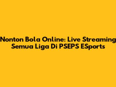 Nonton Bola Online: Live Streaming Semua Liga Di PSEPS ESports
