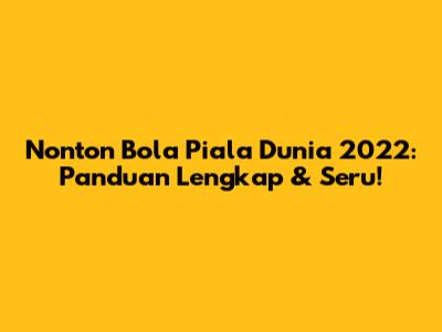 Nonton Bola Piala Dunia 2022: Panduan Lengkap & Seru!