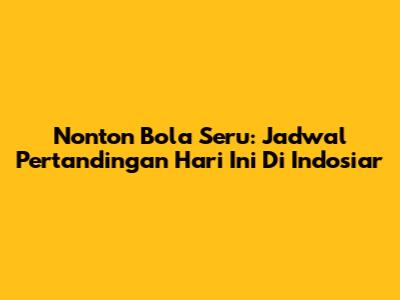 Nonton Bola Seru: Jadwal Pertandingan Hari Ini Di Indosiar