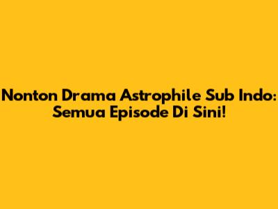 Nonton Drama Astrophile Sub Indo: Semua Episode Di Sini!