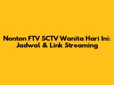 Nonton FTV SCTV Wanita Hari Ini: Jadwal & Link Streaming
