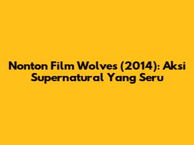 Nonton Film 'Wolves' (2014): Aksi Supernatural Yang Seru