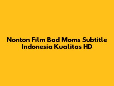Nonton Film Bad Moms Subtitle Indonesia Kualitas HD