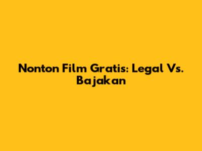 Nonton Film Gratis: Legal Vs. Bajakan