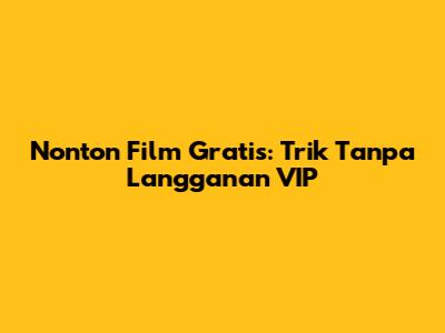 Nonton Film Gratis: Trik Tanpa Langganan VIP