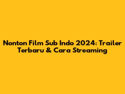 Nonton Film Sub Indo 2024: Trailer Terbaru & Cara Streaming