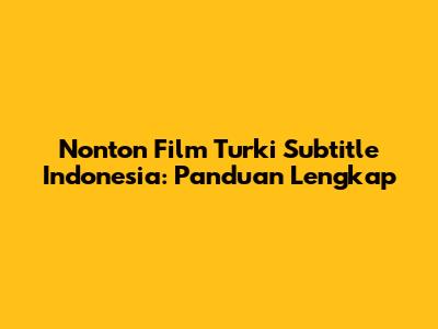 Nonton Film Turki Subtitle Indonesia: Panduan Lengkap