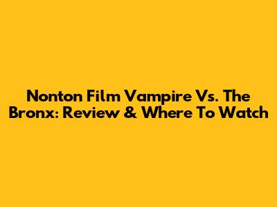 Nonton Film Vampire Vs. The Bronx: Review & Where To Watch