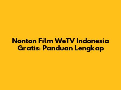 Nonton Film WeTV Indonesia Gratis: Panduan Lengkap