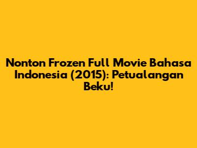 Nonton Frozen Full Movie Bahasa Indonesia (2015): Petualangan Beku!