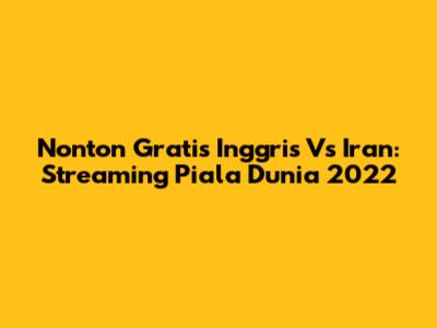 Nonton Gratis Inggris Vs Iran: Streaming Piala Dunia 2022
