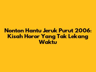 Nonton Hantu Jeruk Purut 2006: Kisah Horor Yang Tak Lekang Waktu
