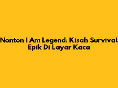 Nonton I Am Legend: Kisah Survival Epik Di Layar Kaca