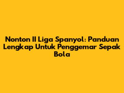 Nonton II Liga Spanyol: Panduan Lengkap Untuk Penggemar Sepak Bola