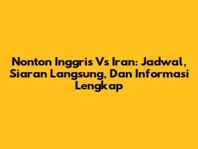 Nonton Inggris Vs Iran: Jadwal, Siaran Langsung, Dan Informasi Lengkap