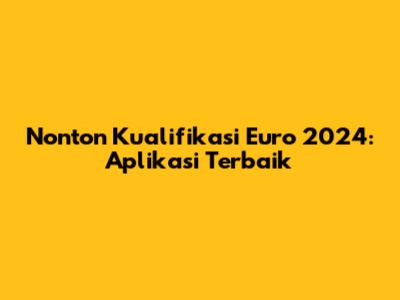 Nonton Kualifikasi Euro 2024: Aplikasi Terbaik