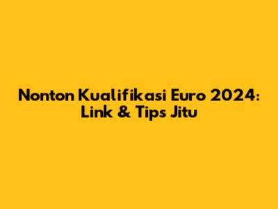 Nonton Kualifikasi Euro 2024: Link & Tips Jitu