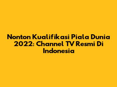 Nonton Kualifikasi Piala Dunia 2022: Channel TV Resmi Di Indonesia