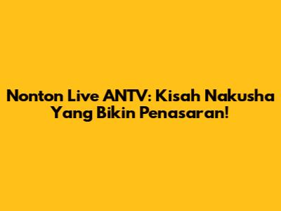 Nonton Live ANTV: Kisah Nakusha Yang Bikin Penasaran!