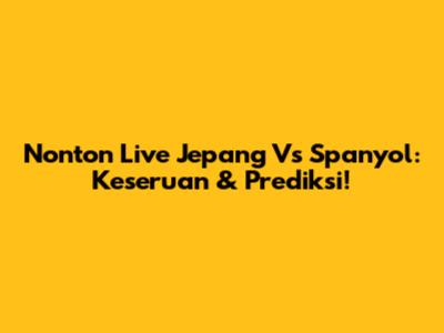 Nonton Live Jepang Vs Spanyol: Keseruan & Prediksi!