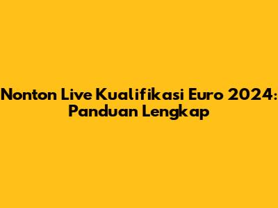 Nonton Live Kualifikasi Euro 2024: Panduan Lengkap