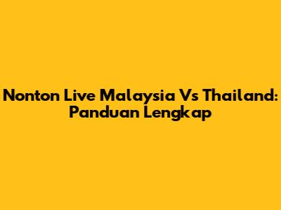 Nonton Live Malaysia Vs Thailand: Panduan Lengkap