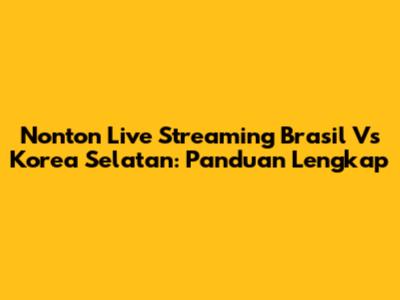 Nonton Live Streaming Brasil Vs Korea Selatan: Panduan Lengkap