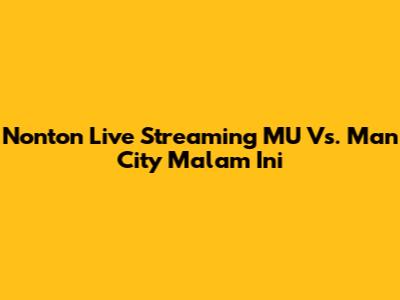 Nonton Live Streaming MU Vs. Man City Malam Ini