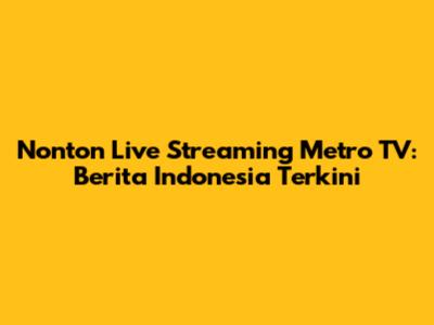 Nonton Live Streaming Metro TV: Berita Indonesia Terkini