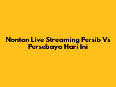 Nonton Live Streaming Persib Vs Persebaya Hari Ini