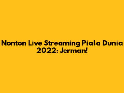 Nonton Live Streaming Piala Dunia 2022: Jerman!