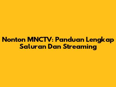 Nonton MNCTV: Panduan Lengkap Saluran Dan Streaming